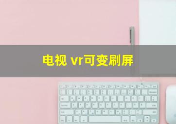 电视 vr可变刷屏